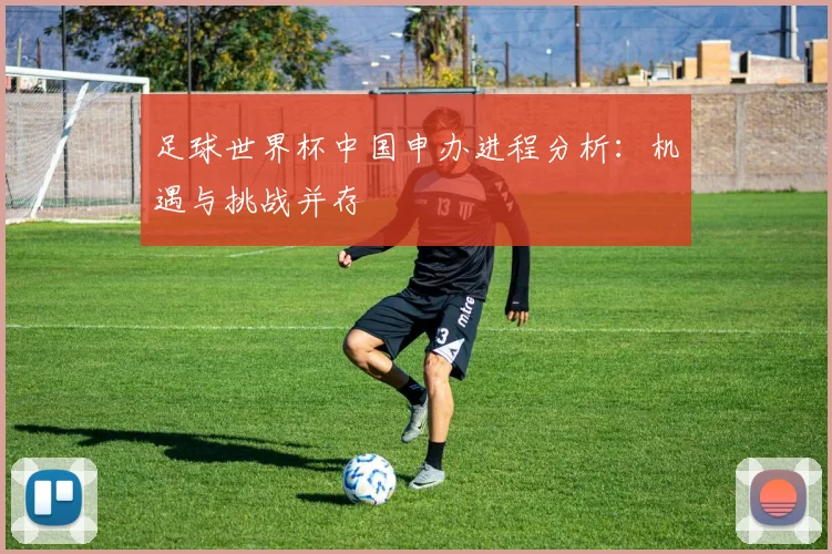 足球世界杯中国申办进程分析：机遇与挑战并存
