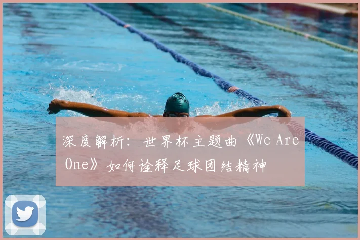 深度解析：世界杯主题曲《We Are One》如何诠释足球团结精神