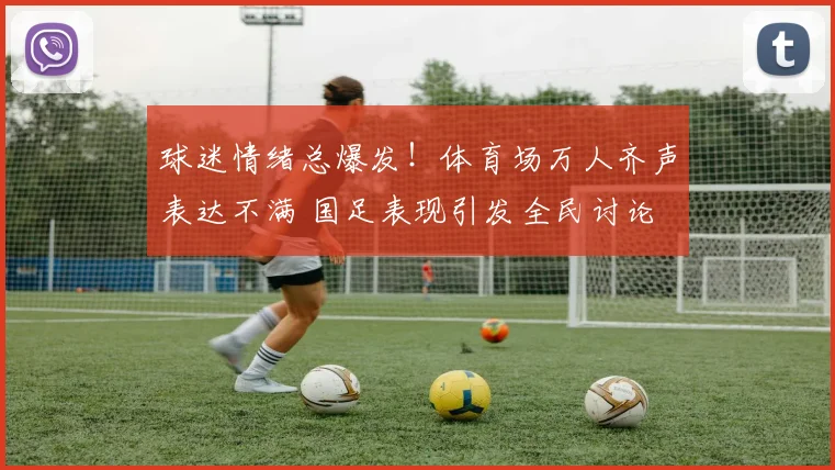 球迷情绪总爆发!体育场万人齐声表达不满 国足表现引发全民讨论
