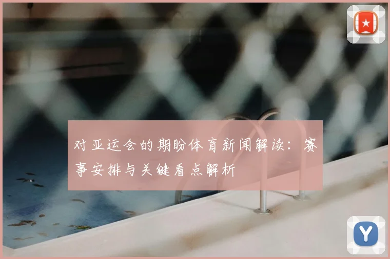 对亚运会的期盼体育新闻解读：赛事安排与关键看点解析