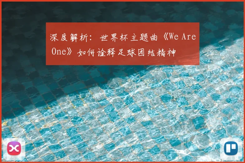 深度解析：世界杯主题曲《We Are One》如何诠释足球团结精神