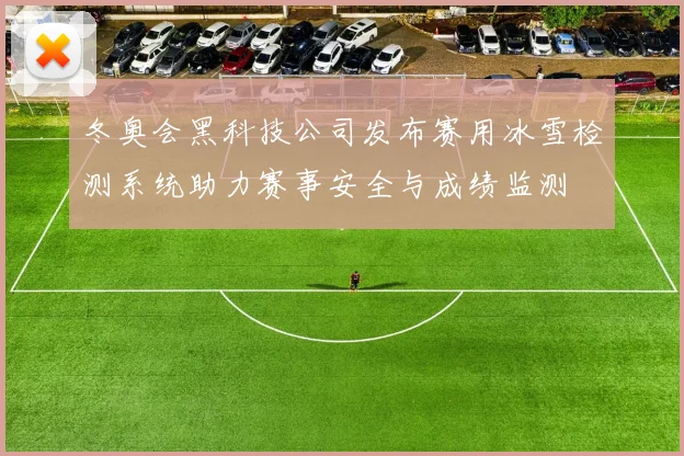 冬奥会黑科技公司发布赛用冰雪检测系统助力赛事安全与成绩监测
