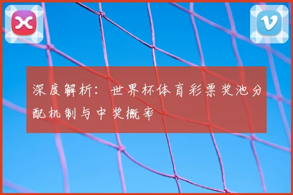 深度解析：世界杯体育彩票奖池分配机制与中奖概率