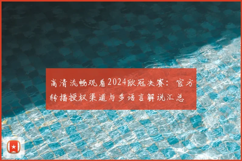 高清流畅观看2024欧冠决赛:官方转播授权渠道与多语言解说汇总